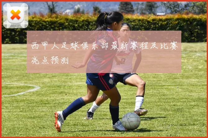 西甲人足球俱乐部最新赛程及比赛亮点预测