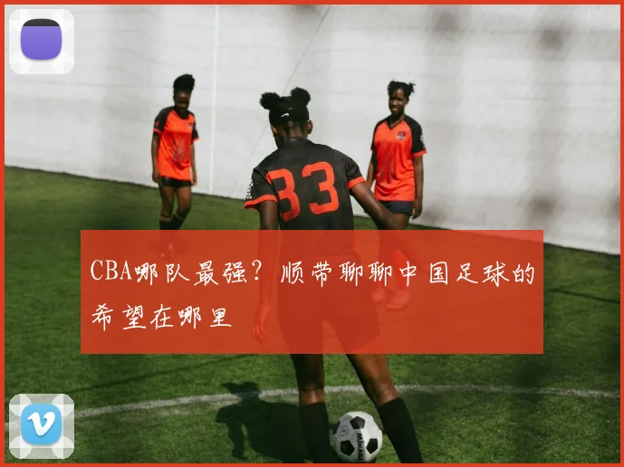 CBA哪队最强？顺带聊聊中国足球的希望在哪里