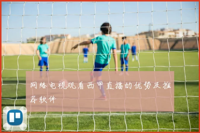 网络电视观看西甲直播的优势及推荐软件