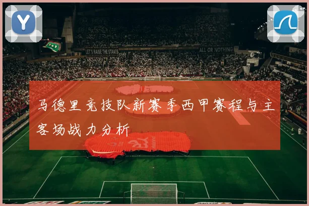 马德里竞技队新赛季西甲赛程与主客场战力分析