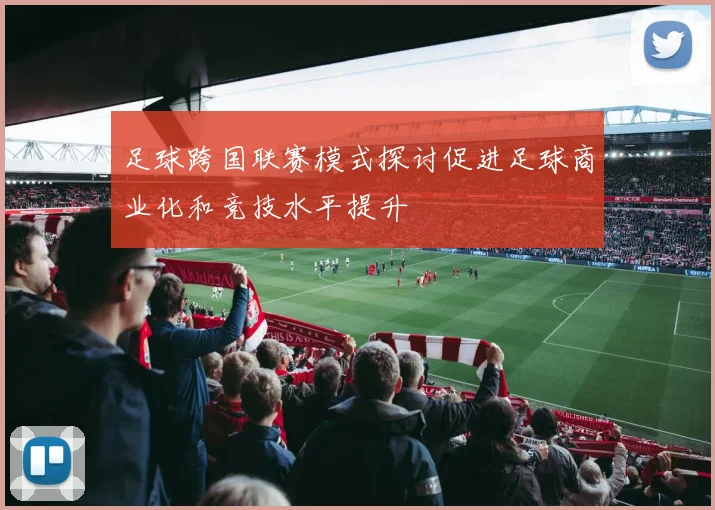 足球跨国联赛模式探讨促进足球商业化和竞技水平提升