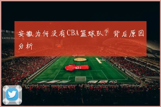 安徽为何没有CBA篮球队？背后原因分析