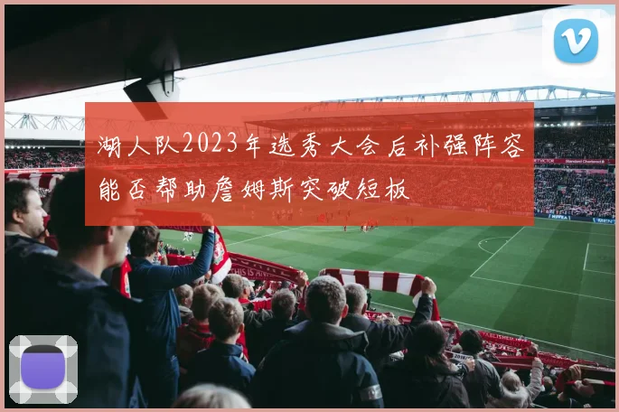 湖人队2023年选秀大会后补强阵容能否帮助詹姆斯突破短板